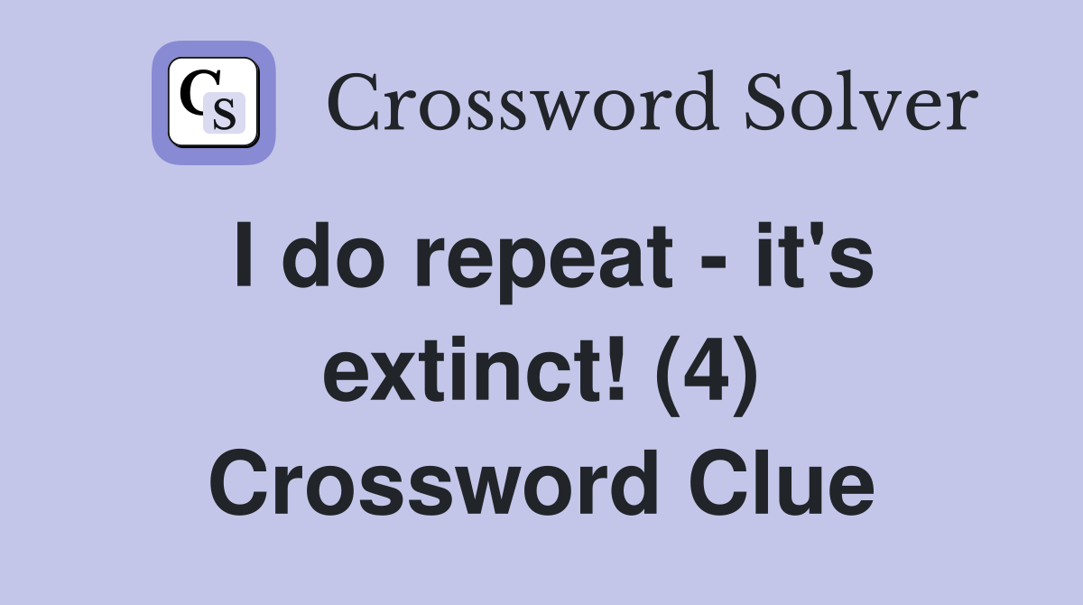 I do repeat - it's extinct! (4) Crossword Clue
