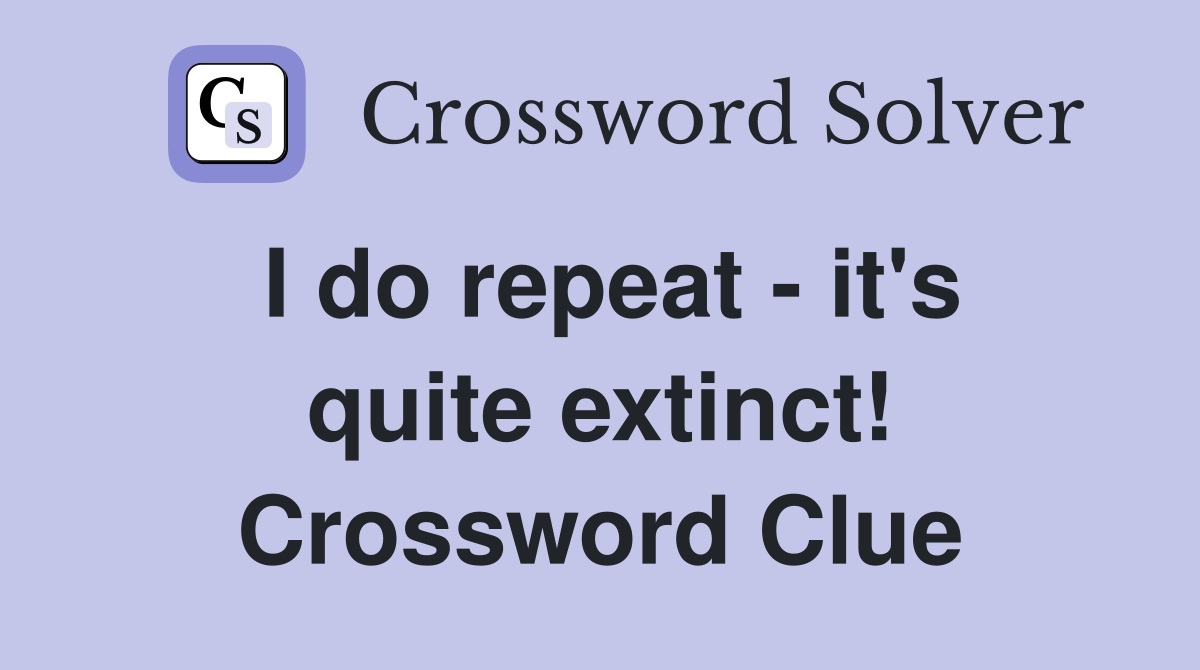 I do repeat - it's quite extinct! Crossword Clue