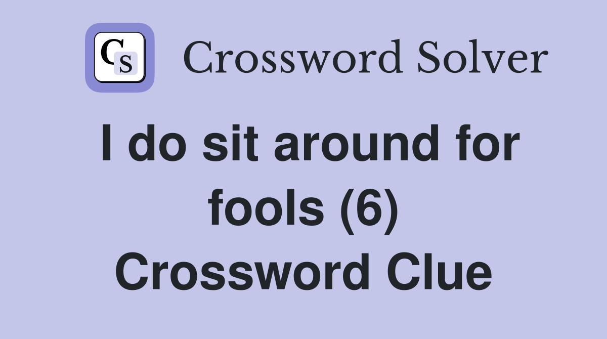 I do sit around for fools (6) Crossword Clue