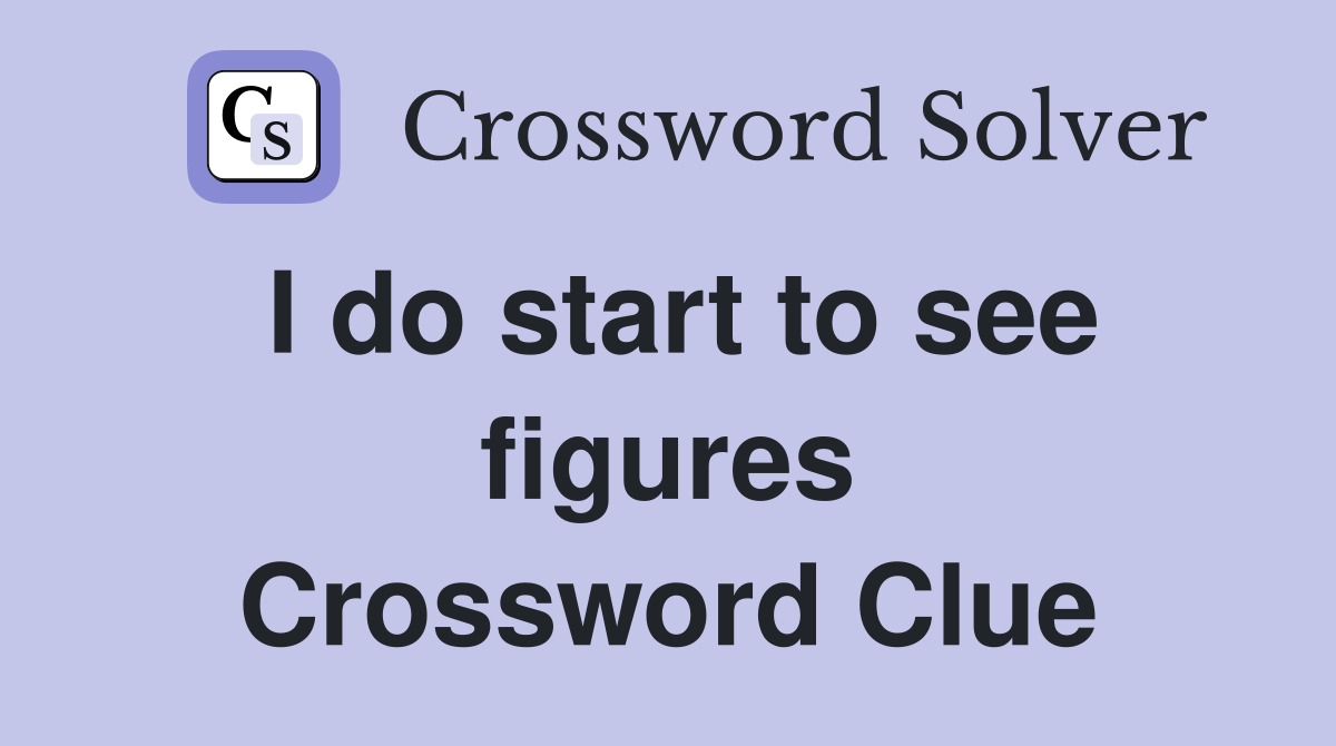 I do start to see figures Crossword Clue