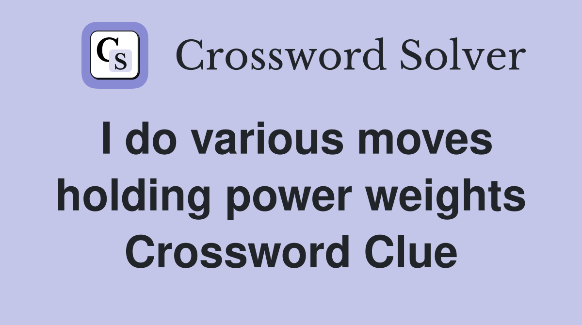 I do various moves holding power weights Crossword Clue