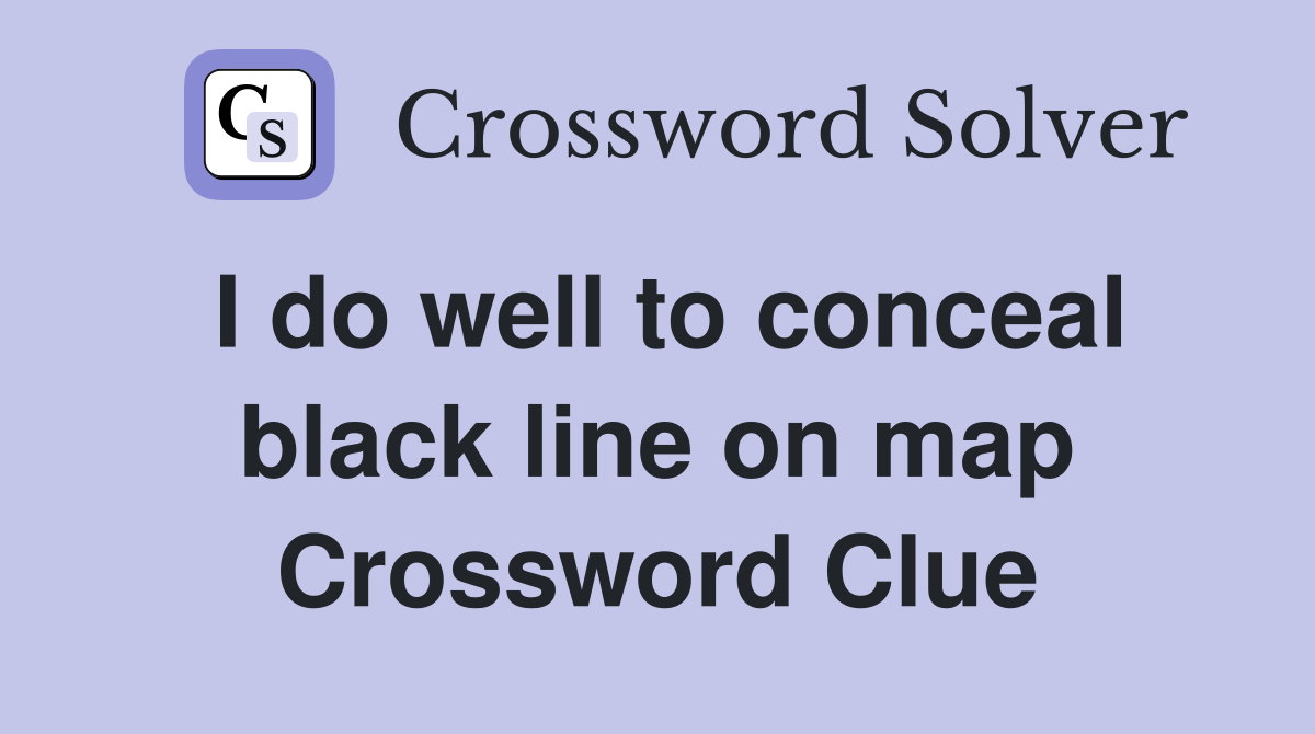 I do well to conceal black line on map Crossword Clue