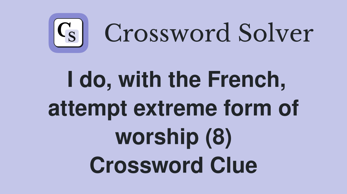 I do, with the French, attempt extreme form of worship (8) Crossword Clue