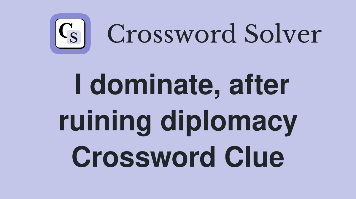 I dominate, after ruining diplomacy Crossword Clue