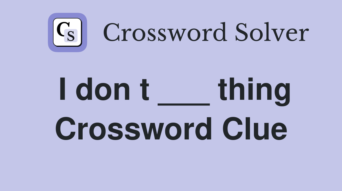 I don t ___ thing Crossword Clue