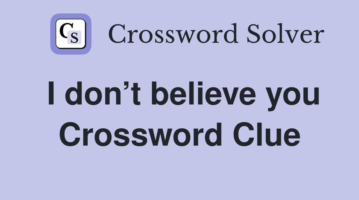 I don t believe you Crossword Clue Answers Crossword Solver