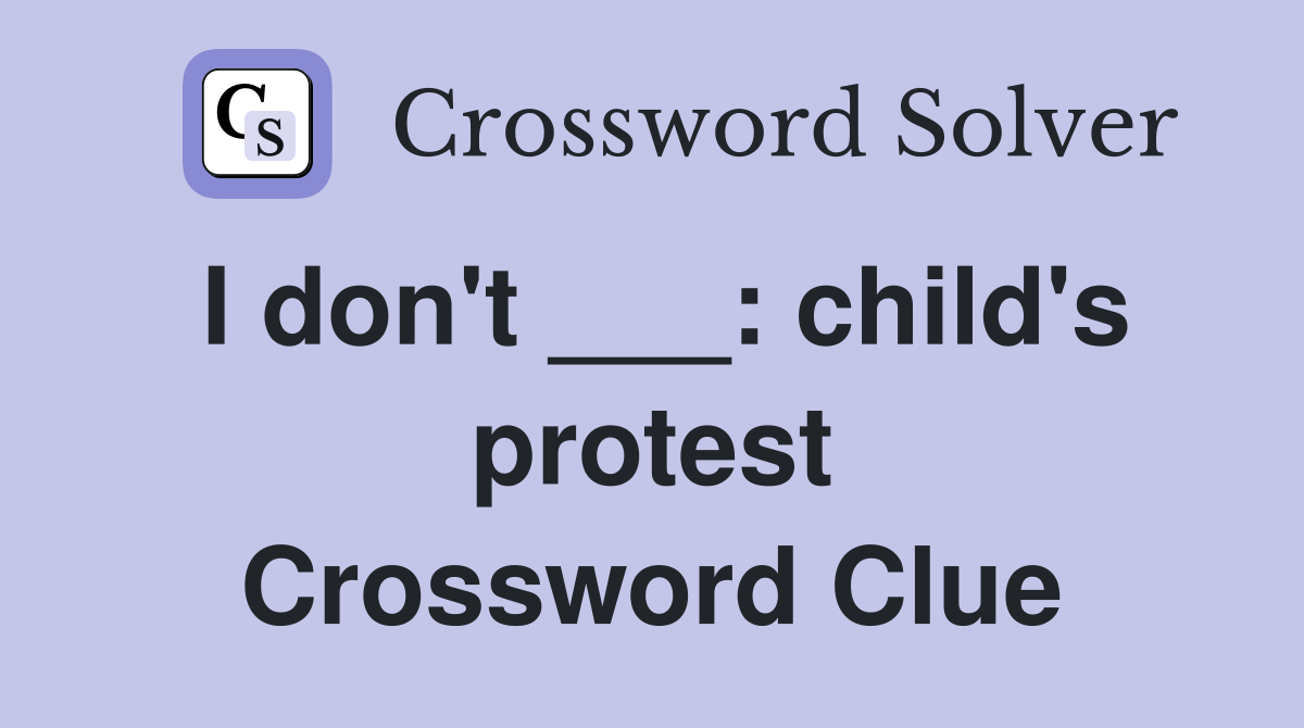 I don't ___: child's protest Crossword Clue