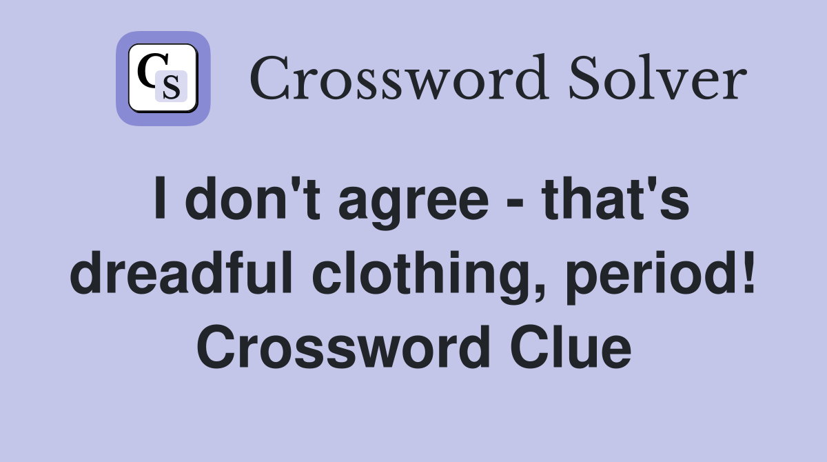 I don't agree - that's dreadful clothing, period! Crossword Clue