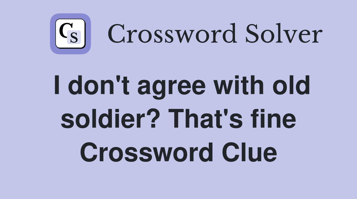 I don't agree with old soldier? That's fine Crossword Clue