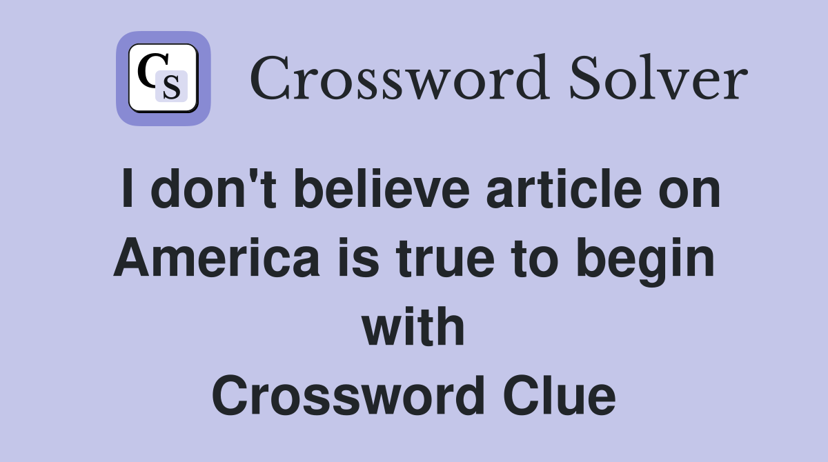 I don't believe article on America is true to begin with Crossword Clue