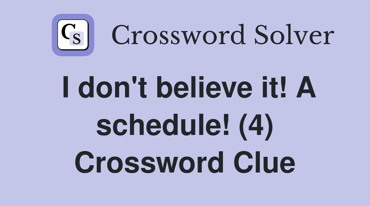I don't believe it! A schedule! (4) Crossword Clue