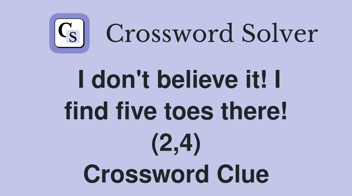 I don't believe it! I find five toes there! (2,4) Crossword Clue