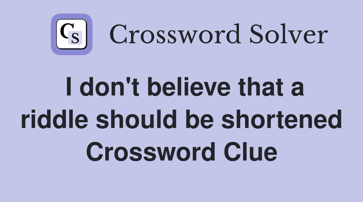 I don't believe that a riddle should be shortened Crossword Clue