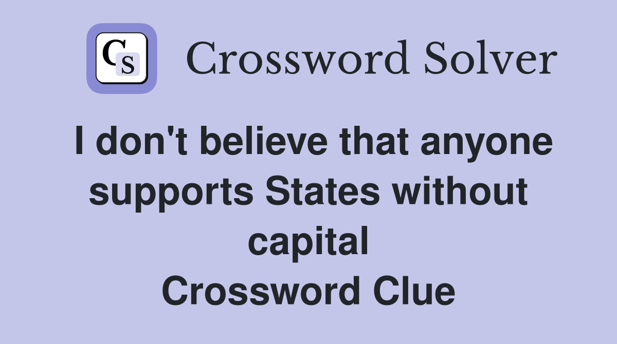 I don't believe that anyone supports States without capital Crossword Clue
