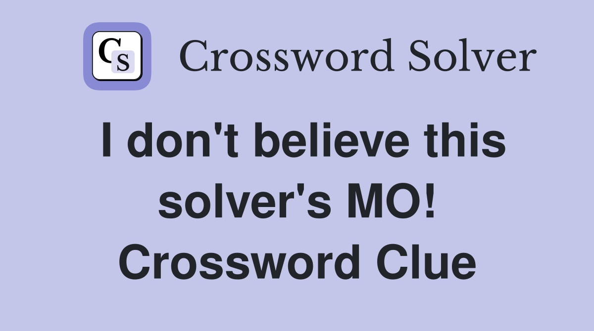 I don't believe this solver's MO! Crossword Clue