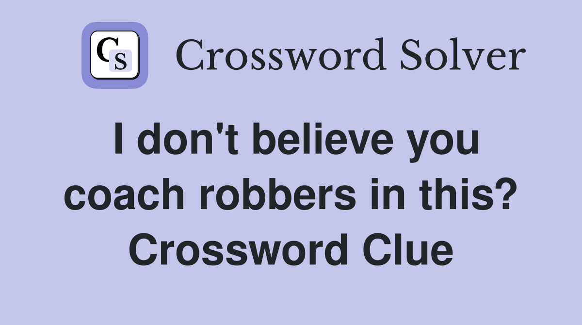 I don't believe you coach robbers in this? Crossword Clue