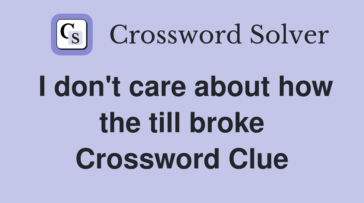 I don't care about how the till broke Crossword Clue