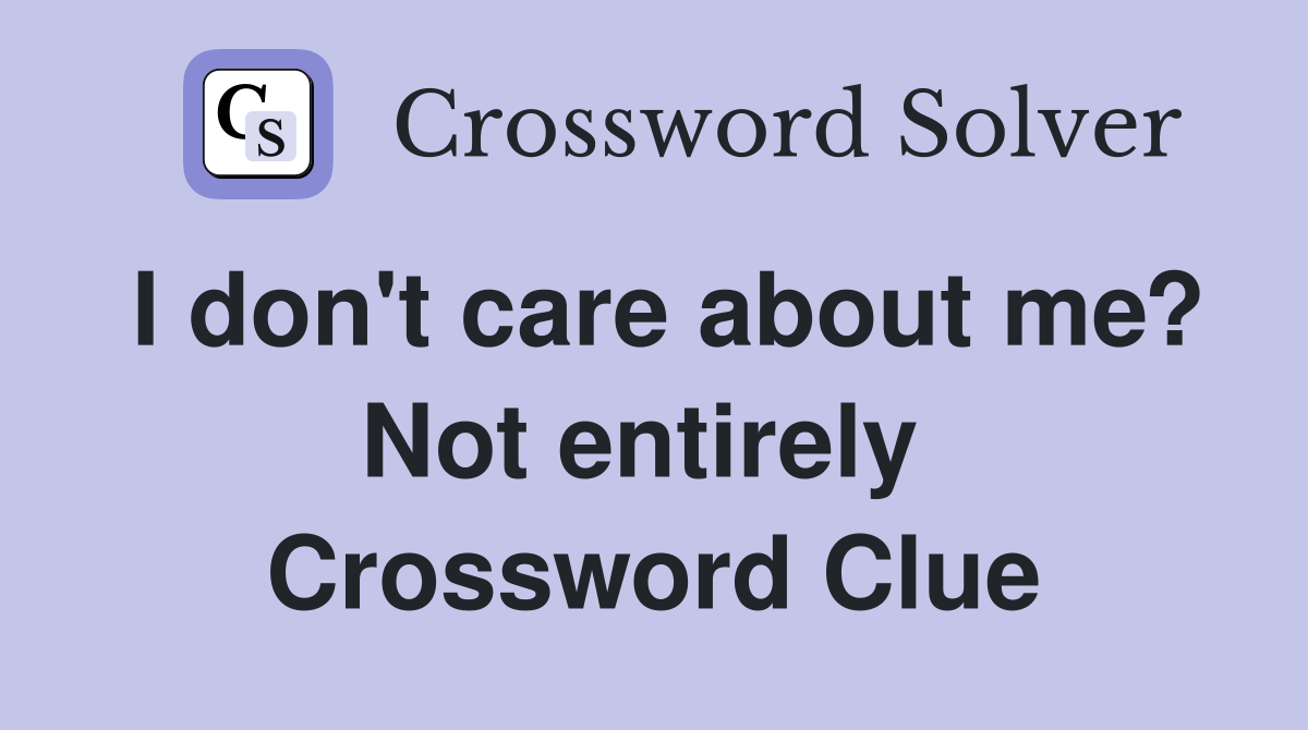 I don't care about me? Not entirely  Crossword Clue