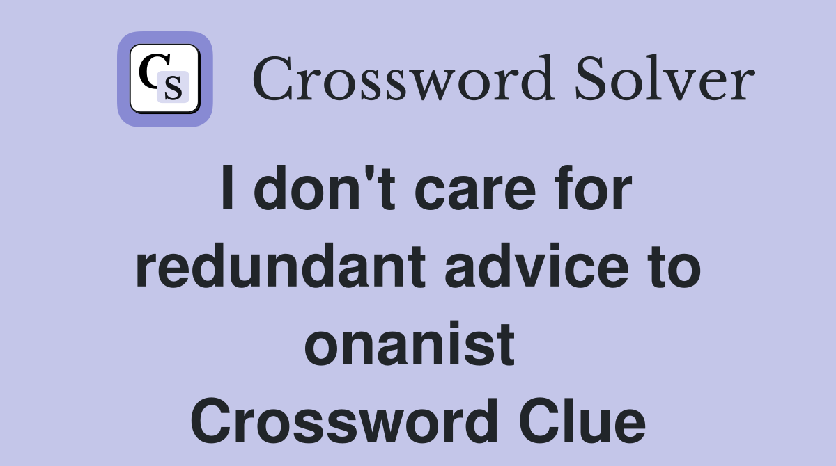 I don't care for redundant advice to onanist  Crossword Clue
