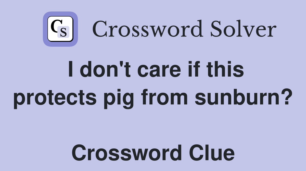 I don't care if this protects pig from sunburn?  Crossword Clue