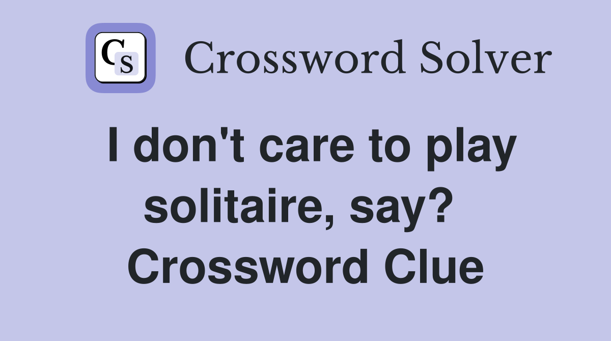 I don't care to play solitaire, say?  Crossword Clue
