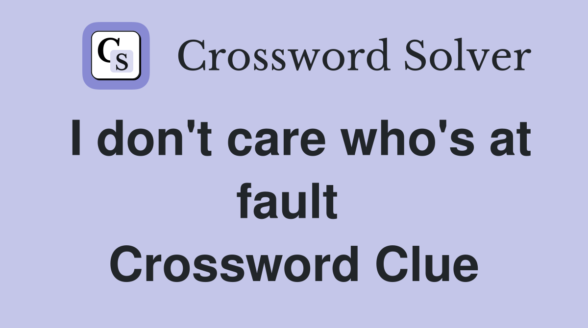 I don't care who's at fault  Crossword Clue
