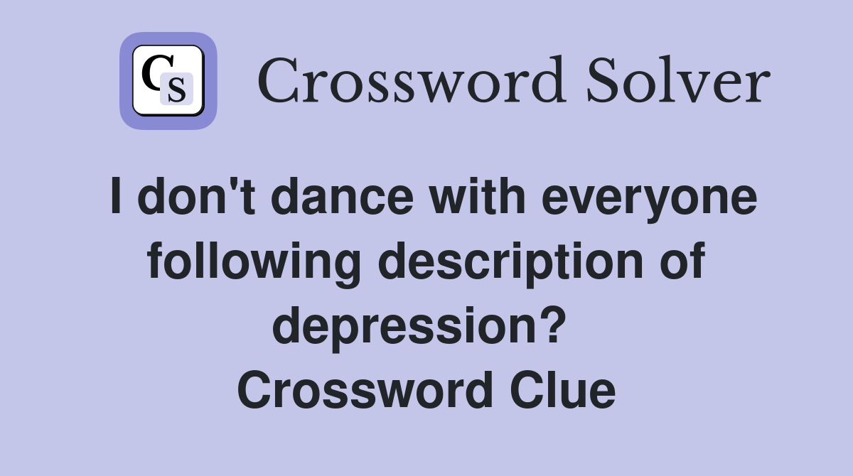 I don't dance with everyone following description of depression?  Crossword Clue
