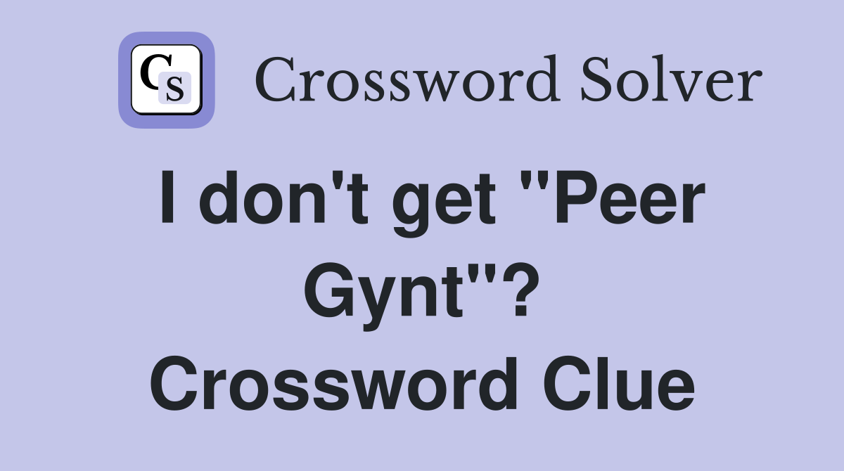 I don't get "Peer Gynt"? Crossword Clue