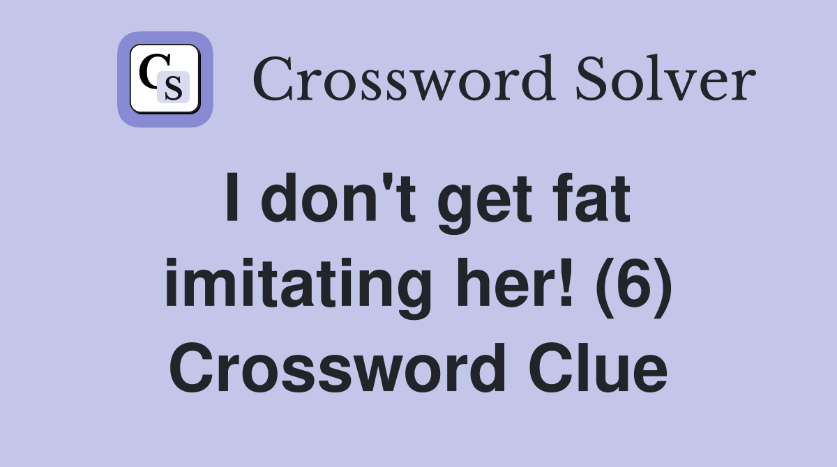 I don't get fat imitating her! (6) Crossword Clue