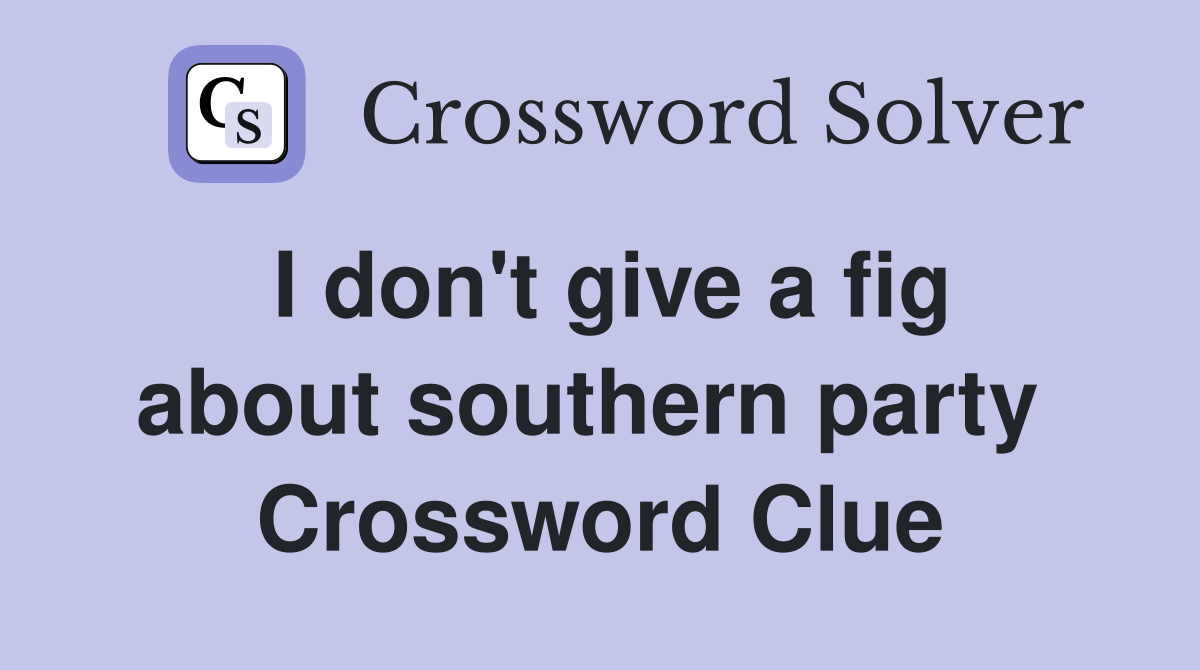 I don't give a fig about southern party  Crossword Clue