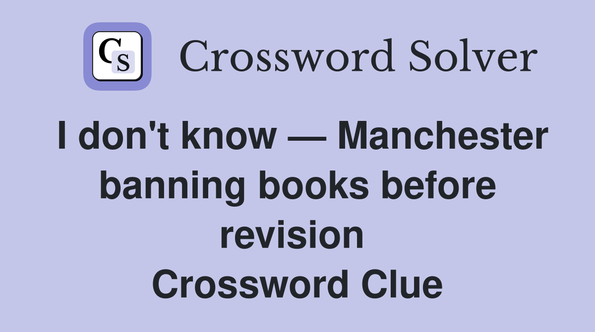 I don't know — Manchester banning books before revision  Crossword Clue