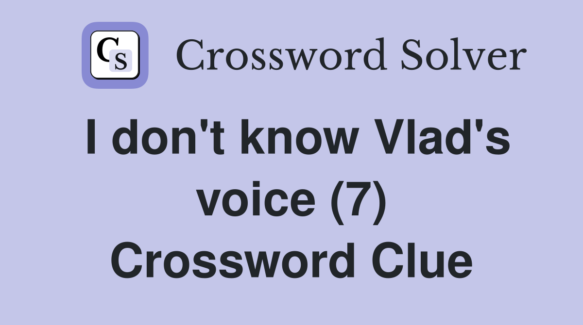 I don't know Vlad's voice (7) Crossword Clue