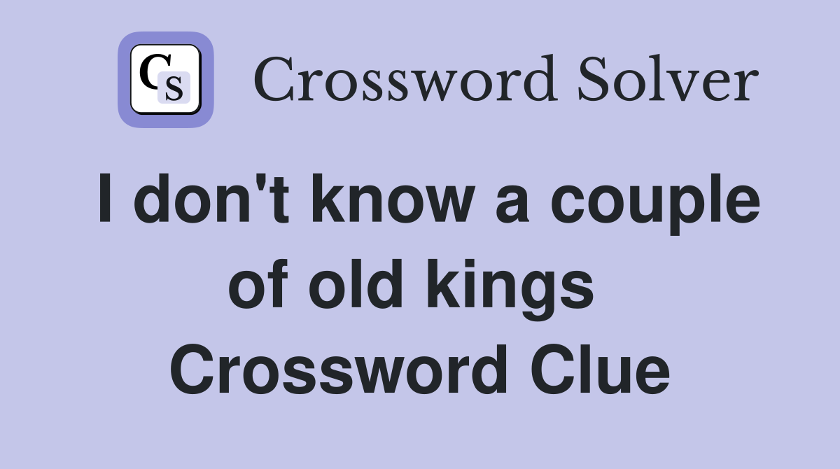 I don't know a couple of old kings  Crossword Clue