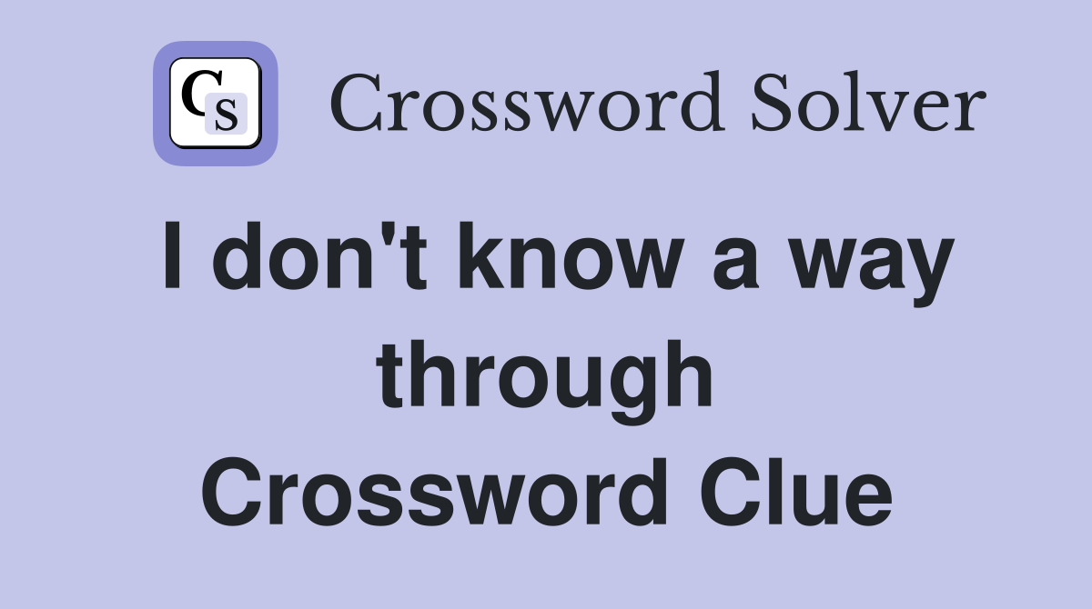 I don't know a way through Crossword Clue