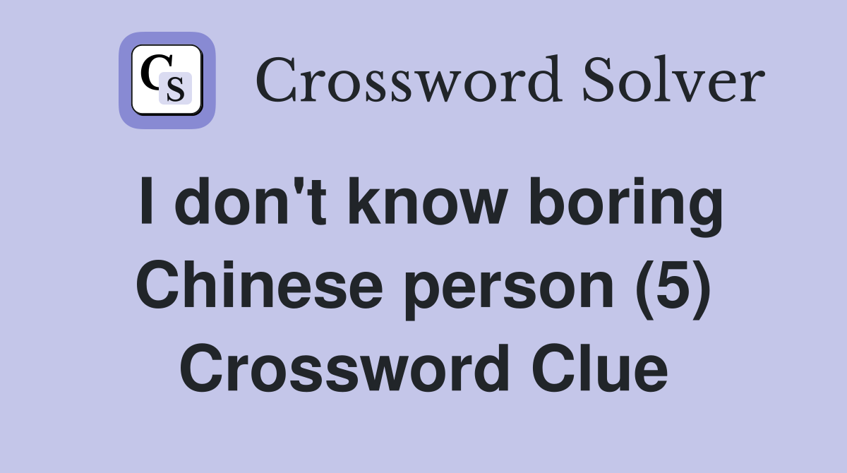 I don't know boring Chinese person (5) Crossword Clue