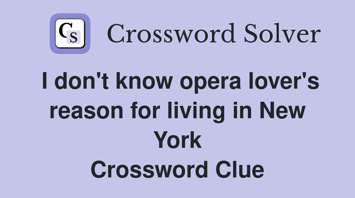 I don't know opera lover's reason for living in New York Crossword Clue