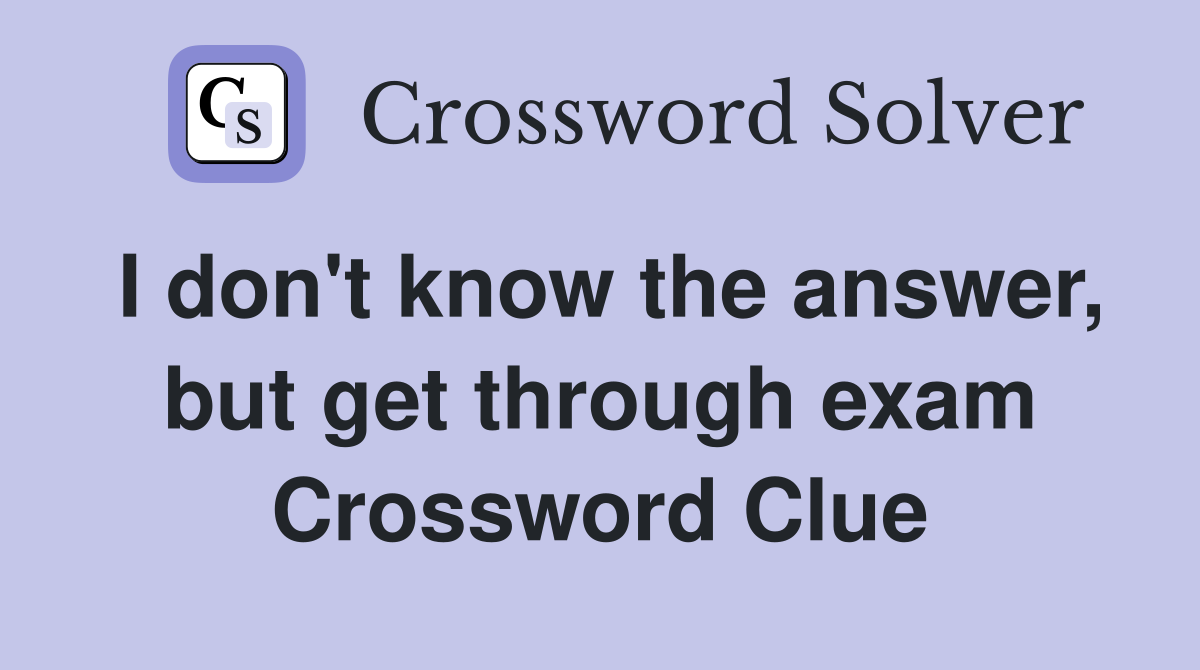I don't know the answer, but get through exam Crossword Clue