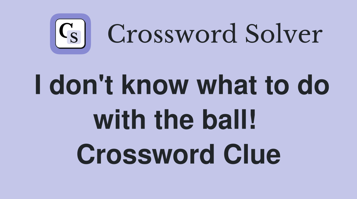 I don't know what to do with the ball!  Crossword Clue