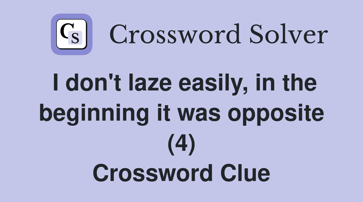 I don't laze easily, in the beginning it was opposite (4) Crossword Clue