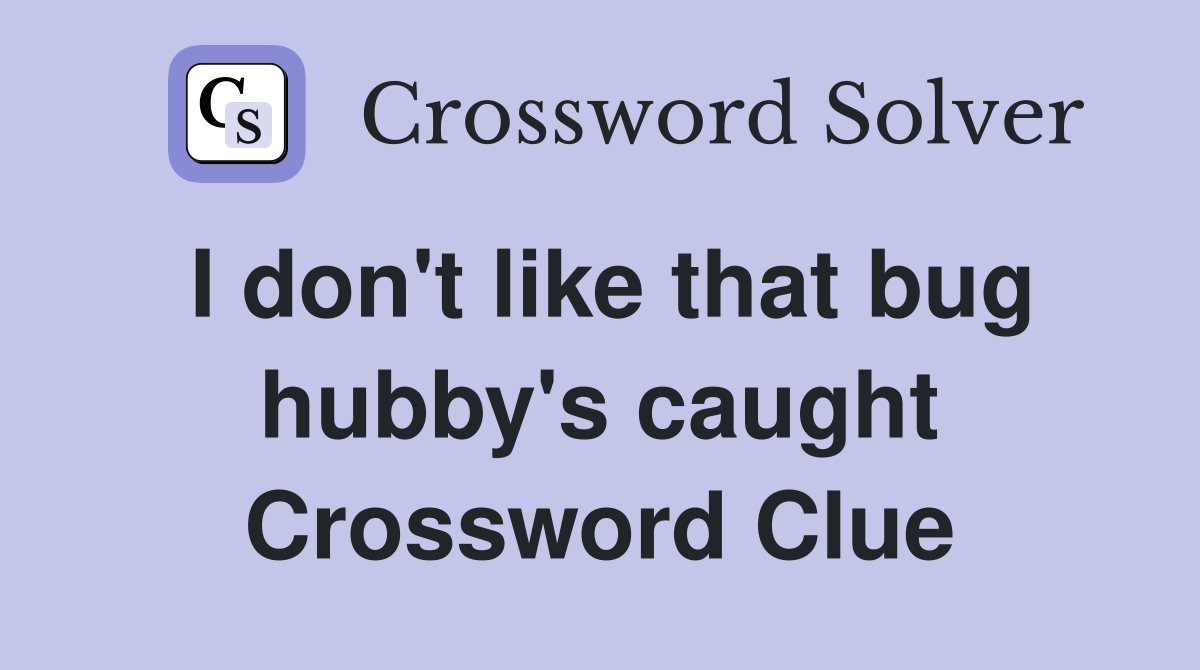 I don't like that bug hubby's caught Crossword Clue