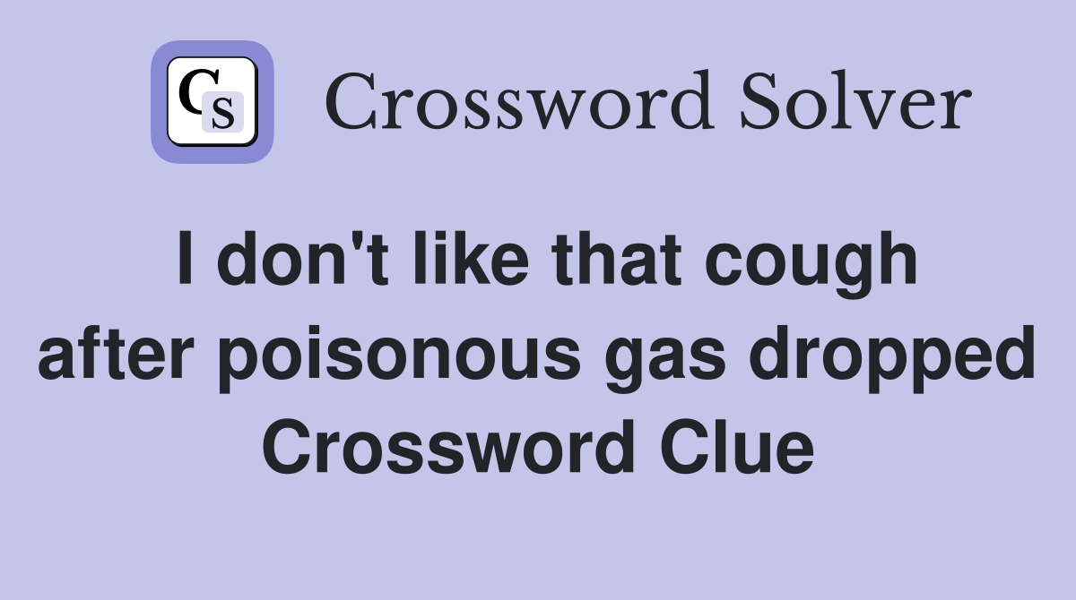 I don't like that cough after poisonous gas dropped Crossword Clue