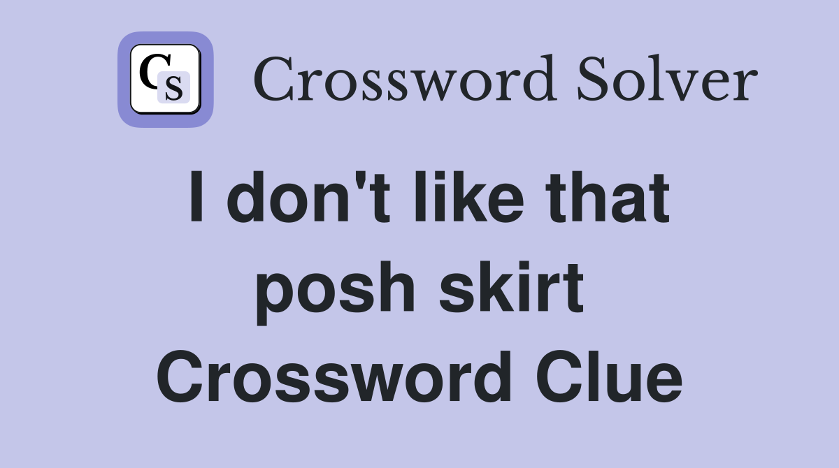 I don't like that posh skirt Crossword Clue