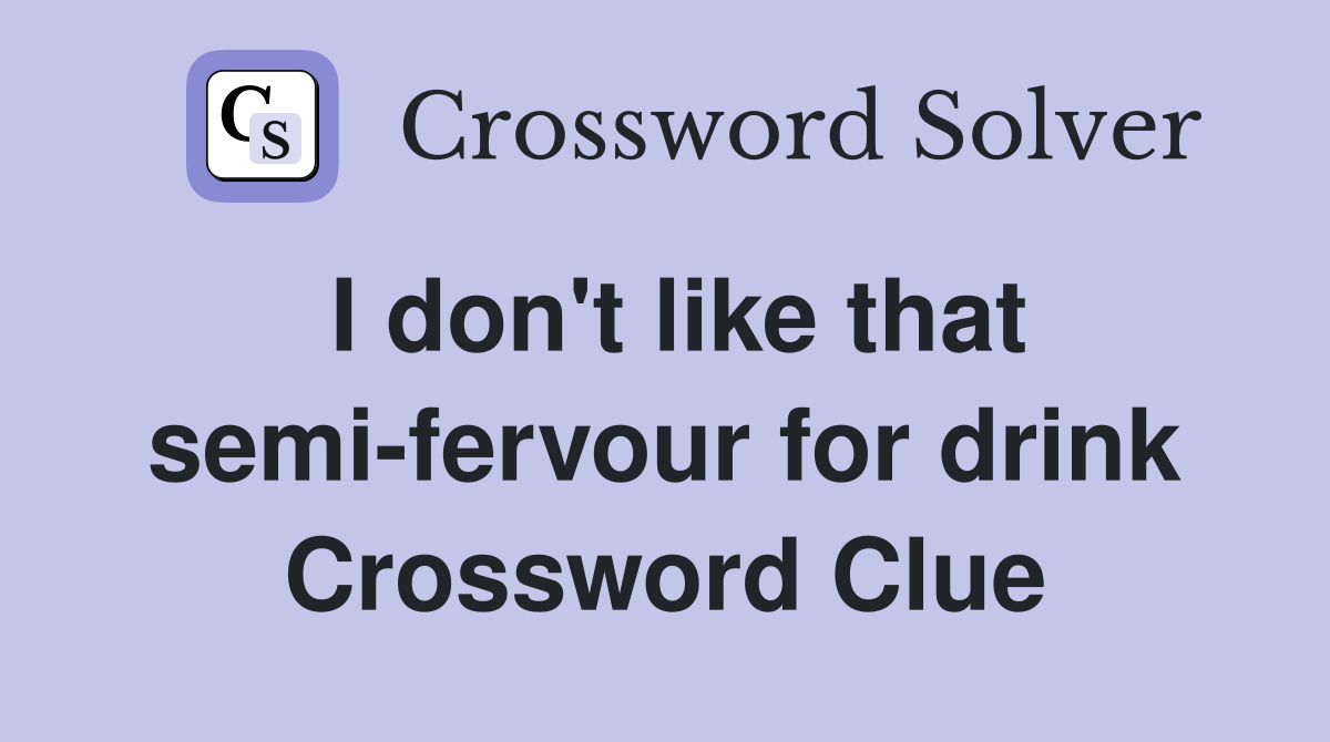 I don't like that semi-fervour for drink Crossword Clue