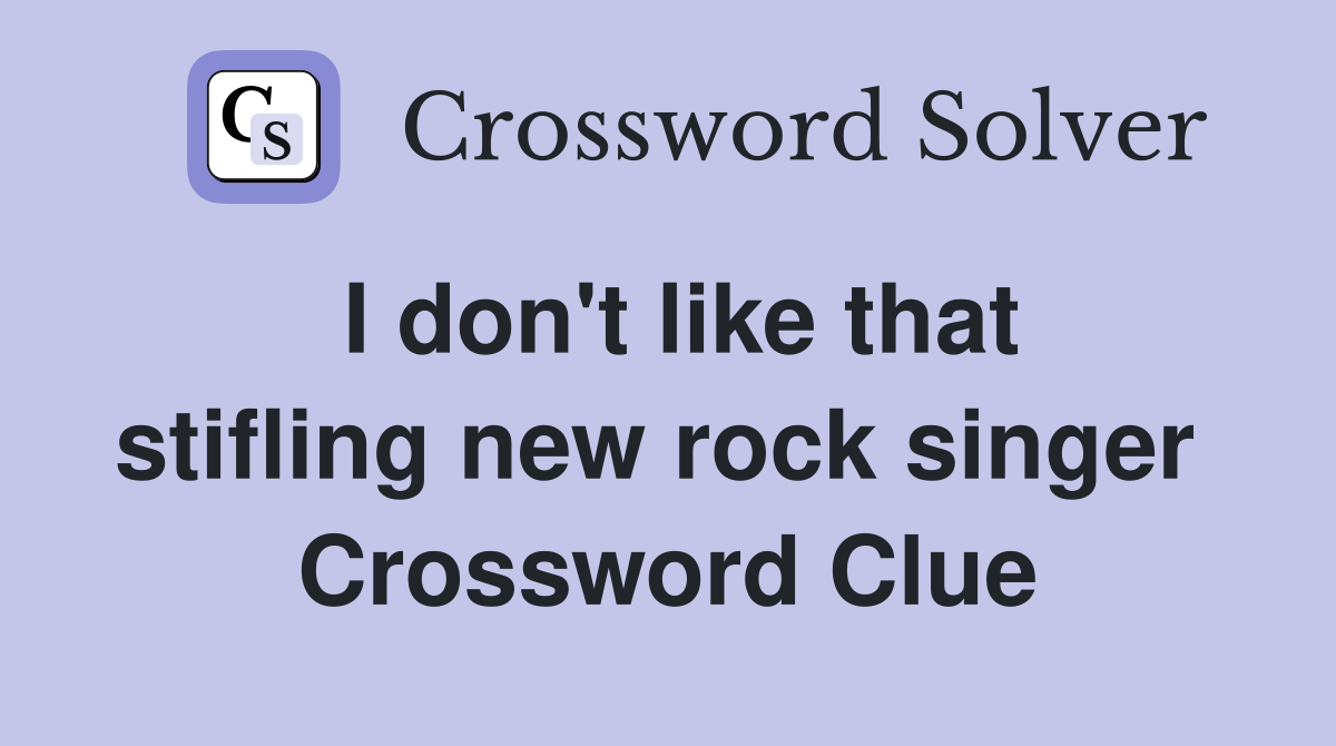 I don't like that stifling new rock singer  Crossword Clue
