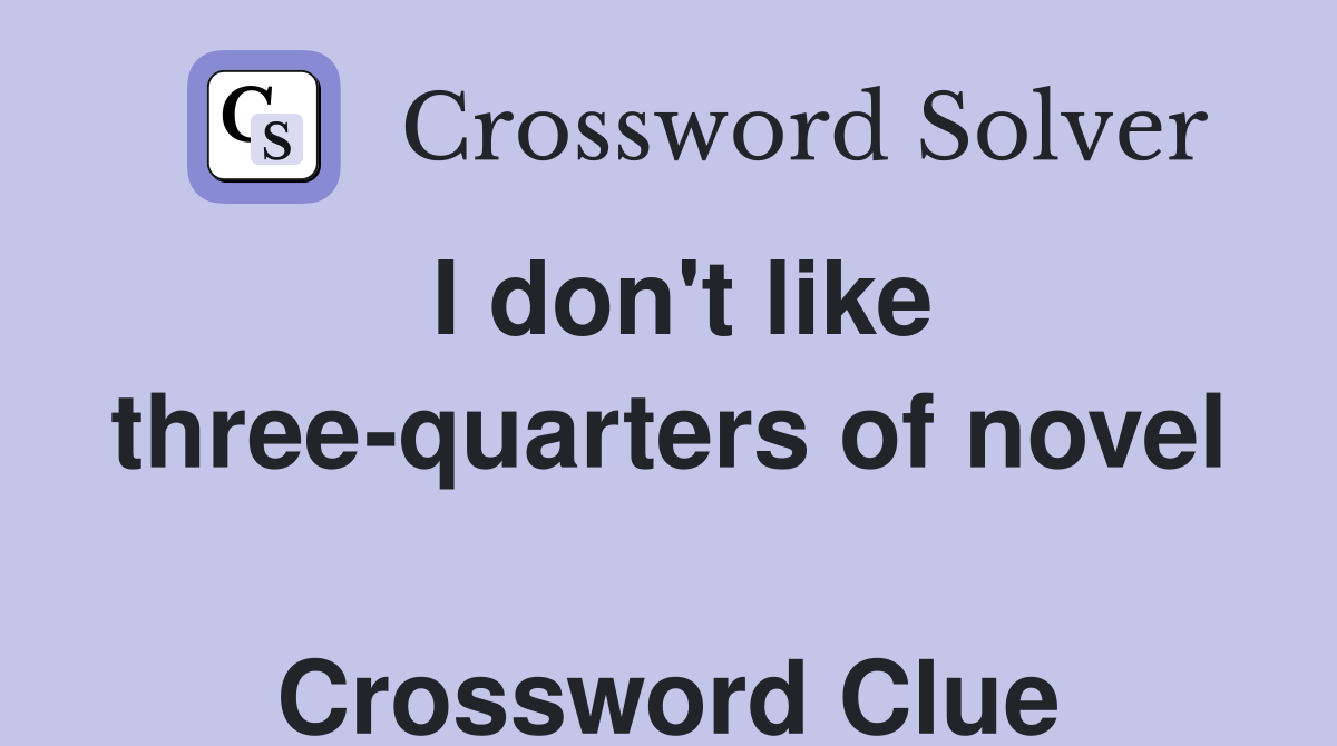 I don't like three-quarters of novel  Crossword Clue