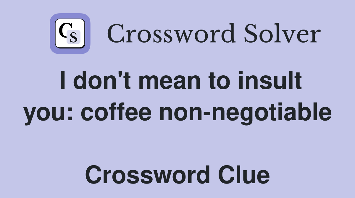 I don't mean to insult you: coffee non-negotiable  Crossword Clue