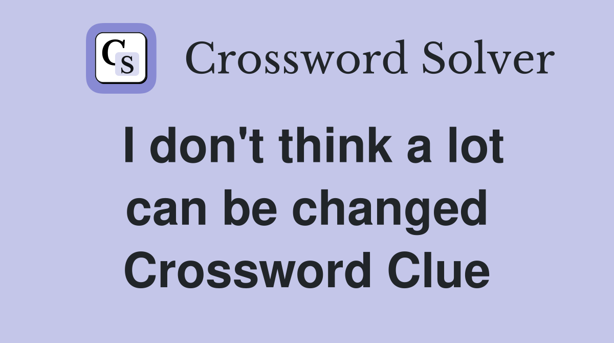 I don't think a lot can be changed Crossword Clue