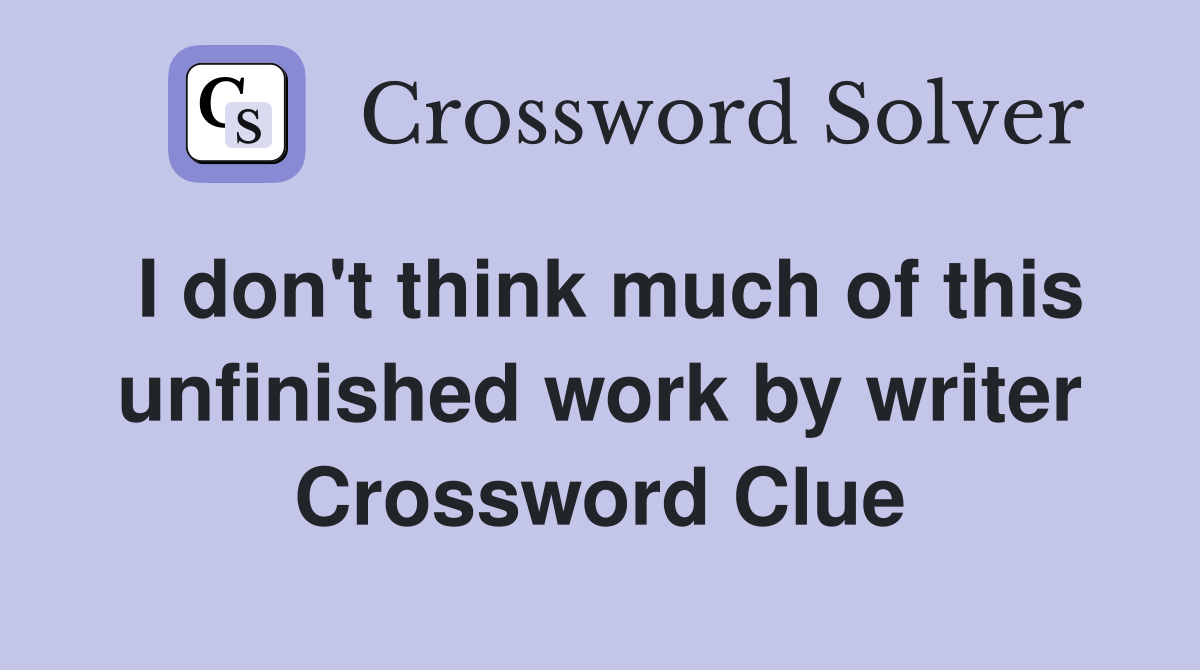 I don't think much of this unfinished work by writer Crossword Clue