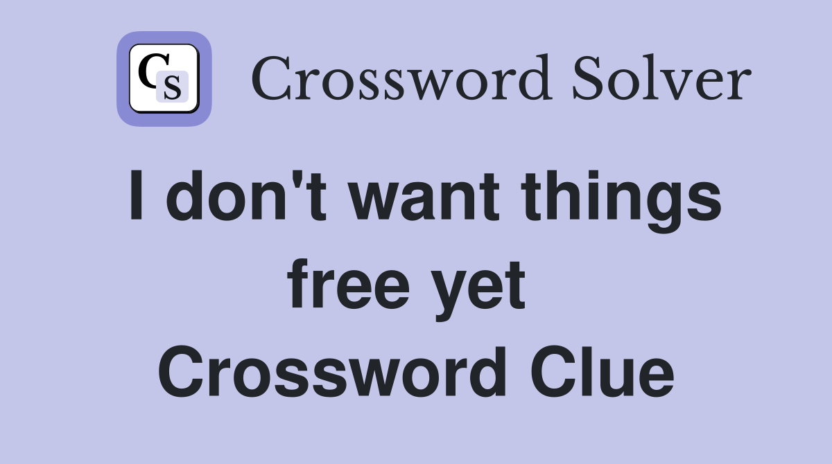 I don't want things free yet  Crossword Clue