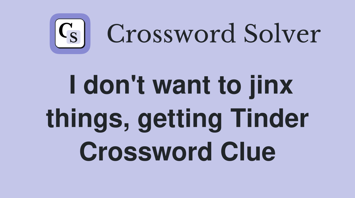 I don't want to jinx things, getting Tinder Crossword Clue